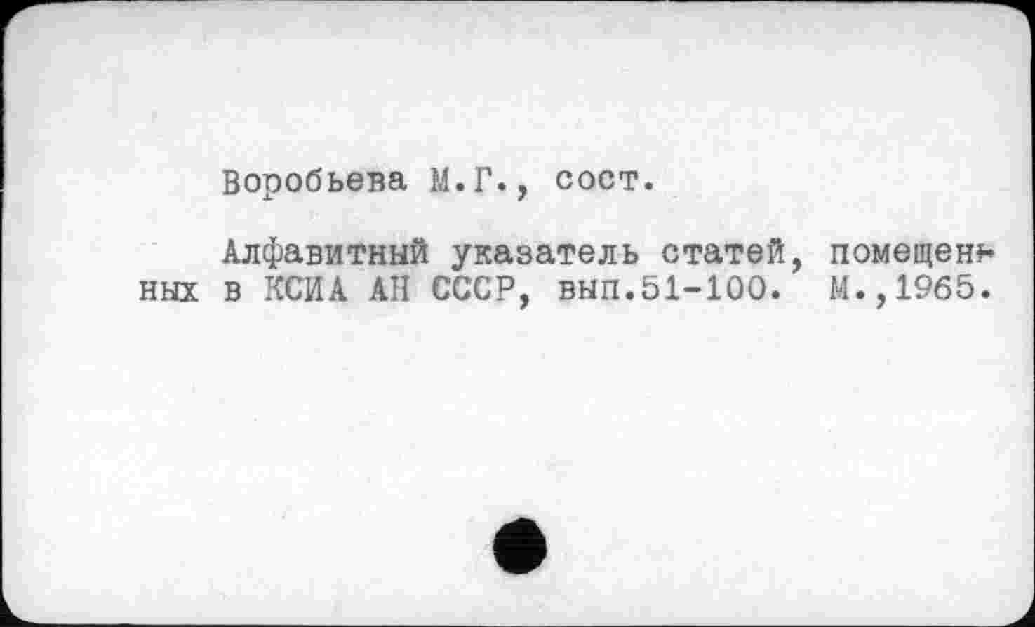 ﻿Воробьева М.Г., сост.
Алфавитный указатель статей, помещена ных в КСИА АН СССР, вып.51-100. М.,1965.